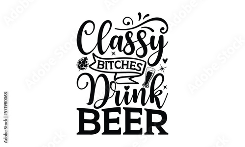 Classy bitches drink beer - Beer SVG Design, Hand drawn lettering phrase isolated on white background, Illustration for prints on t-shirts, bags, posters, cards, mugs. EPS for Cutting Machine, Silhoue