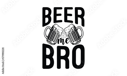 Beer me bro - Beer SVG Design, Hand drawn lettering phrase isolated on white background, Illustration for prints on t-shirts, bags, posters, cards, mugs. EPS for Cutting Machine, Silhouette Cameo, Cri