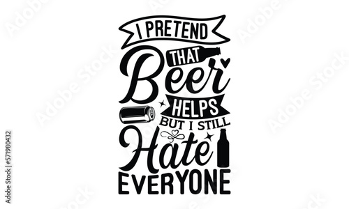 I pretend that beer helps but I still hate everyone - Beer T-shirt design  Lettering design for greeting banners  Modern calligraphy  Cards and Posters  Mugs  Notebooks  white background  svg EPS 10.