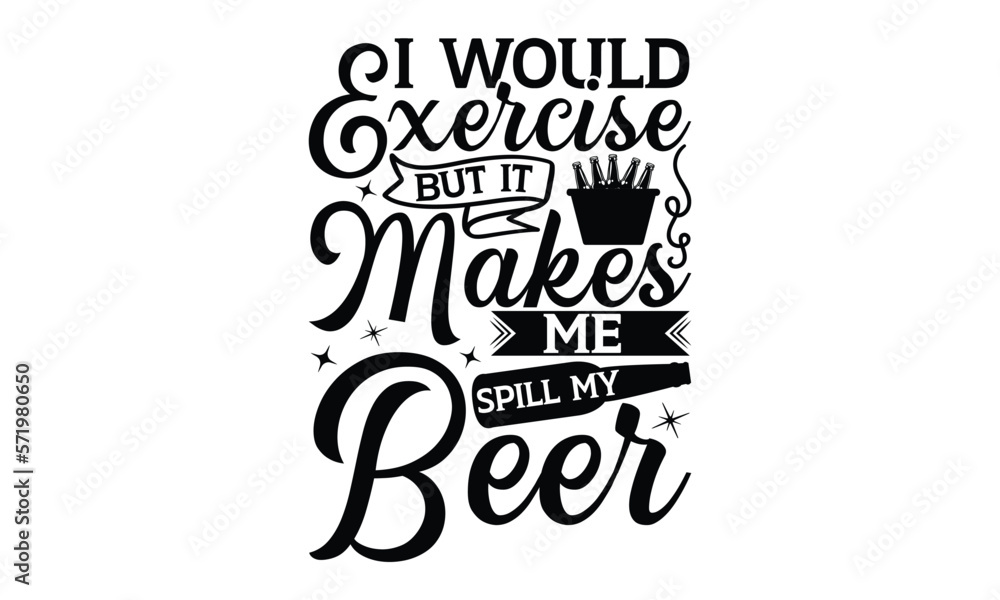 I would exercise but it makes me spill my beer - Beer T-shirt Design, Hand drawn lettering phrase, Handmade calligraphy vector illustration, svg for Cutting Machine, Silhouette Cameo, Cricut.