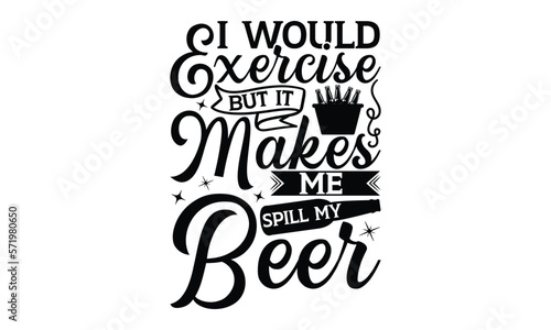 I would exercise but it makes me spill my beer - Beer T-shirt Design  Hand drawn lettering phrase  Handmade calligraphy vector illustration  svg for Cutting Machine  Silhouette Cameo  Cricut.