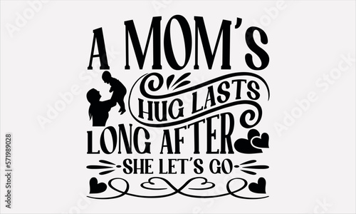 A Mom   s Hug Lasts Long After She Let   s Go - Mother s svg design   Hand written vector   Hand drawn lettering phrase isolated on white background  Illustration for prints on t-shirts and bags  posters.