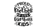 Proud mother of a few dumbass kids, Mother's Day t shirt design, Hand drawn typography phrases, Best mather's Svg, Mother's Day funny quotes, typography vector eps 10