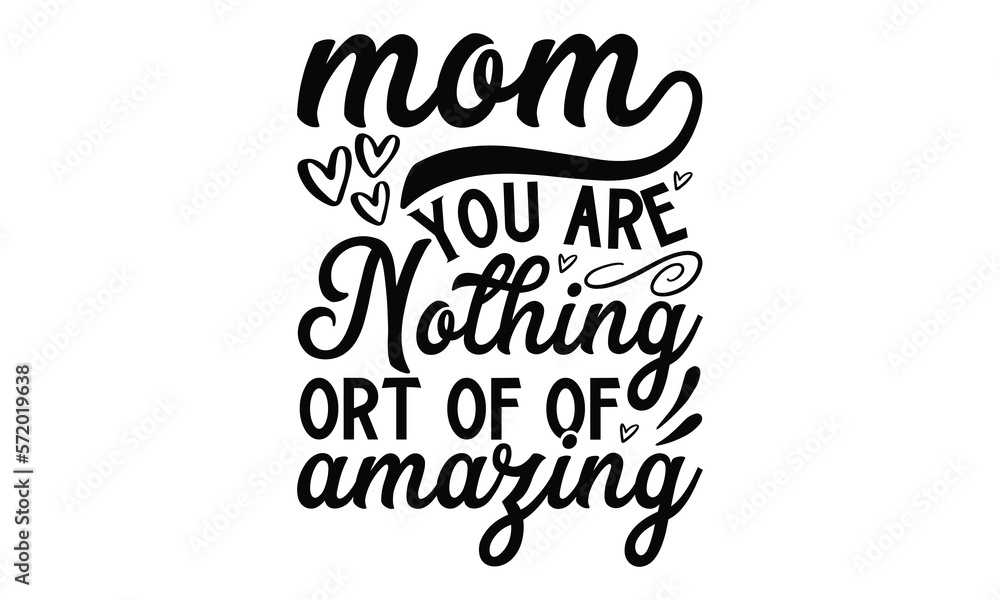 Mom You are nothing ort of of amazing, Mother's Day t shirt design, Hand drawn typography phrases, Best mather's Svg, Mother's Day funny quotes, typography vector eps 10