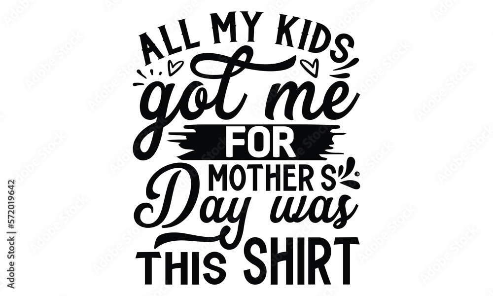 All my kids got me for mother’s day was this shirt, Mother's Day t shirt design, Hand drawn typography phrases, Best mather's Svg, Mother's Day funny quotes, typography vector eps 10