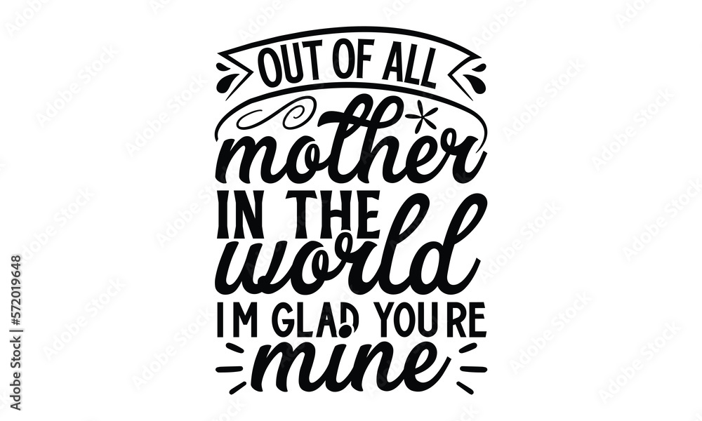 Out of all mother in the world I’m glad you’re mine, Mother's Day t shirt design, Hand drawn typography phrases, Best mather's Svg, Mother's Day funny quotes, typography vector eps 10 Out of all mother in the world I’m glad you’re mine, Mother's Day t shirt design, Hand drawn typography phrases, Best mather's Svg, Mother's Day funny quotes, typography vector eps 10