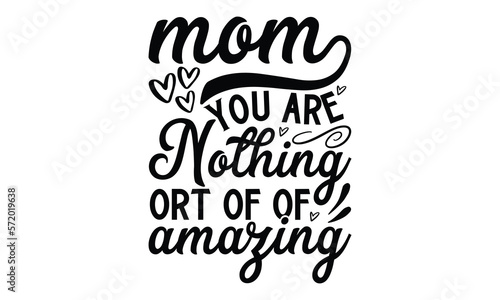 Mom You are nothing ort of of amazing  Mother s Day t shirt design  Hand drawn typography phrases  Best mather s Svg  Mother s Day funny quotes  typography vector eps 10