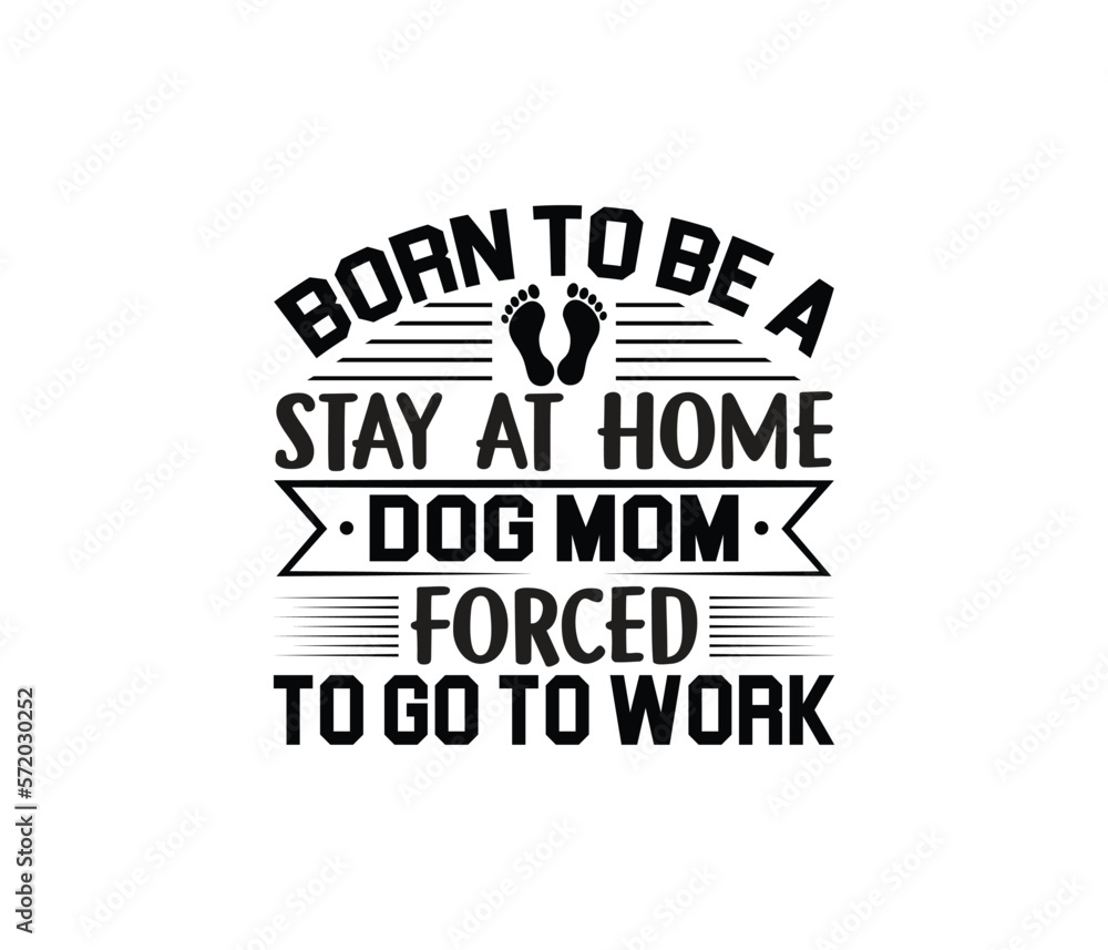 Fototapeta premium Born To Be A Stay At Home Dog Mom Forced To Go To Work quotes typography lettering for Mother's day t shirt design