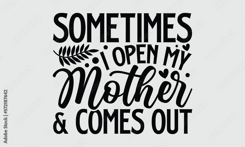 Sometimes I open my mother and comes out- Mother's Day T-shirt Design, Handwritten Design phrase, calligraphic characters, Hand Drawn and vintage vector illustrations, svg, EPS