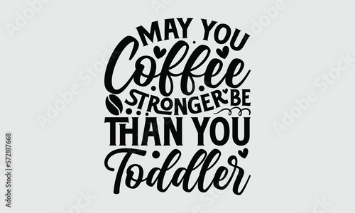 May you coffee be stronger than you toddler- Mother s Day T-shirt Design  Conceptual handwritten phrase calligraphic design  Inspirational vector typography  svg