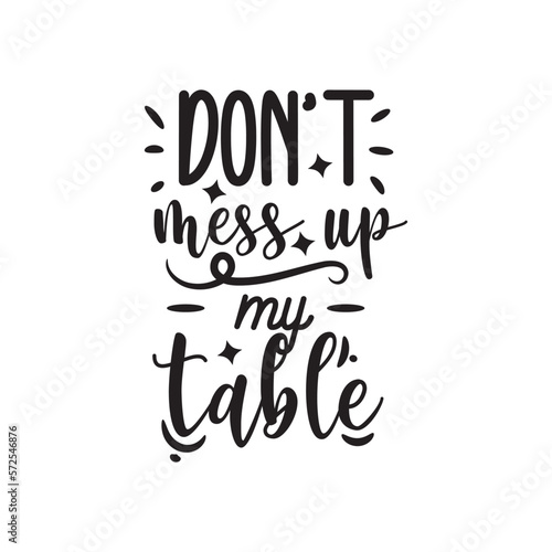 Don t Mess Up My Table. Hand Lettering And Inspiration Positive Quote. Hand Lettered Quote. Modern Calligraphy.