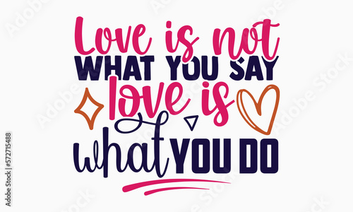 Love is not what you say love is what you do- motivational t-shirt design, Hand drawn lettering phrase, Calligraphy graphic design, White background, SVG Files for Cutting, Silhouette, EPS 10