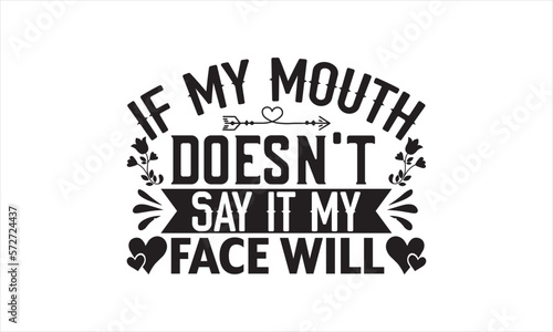 If My Mouth Doesn't Say It My Face Will - Mother's Day T-shirt Design, Handmade calligraphy vector illustration, Isolated on white background, Vector EPS Editable Files, for prints on bags, posters.