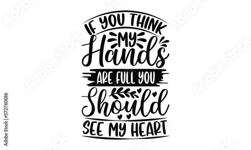 If You Think My Hands Are Full You Should See My Heart- Mother t shirts design, Hand drawn lettering phrase, Calligraphy t shirt design, white background, svg Files for Cutting Cricut and vector, eps 