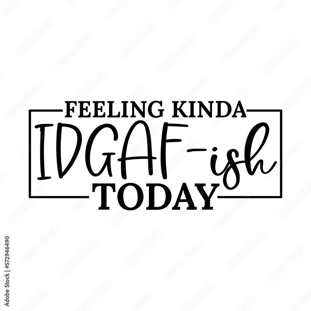 Feeling Kinda IDGAF-ish Today Feeling Kinda IDGAF-ish Today