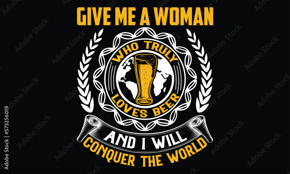 Give Me a Woman Who Truly Loves Beer and I will conquer the world - Beer T Shirt Design, typography vector, svg cut file, svg file, poster, banner, flyer and mug.