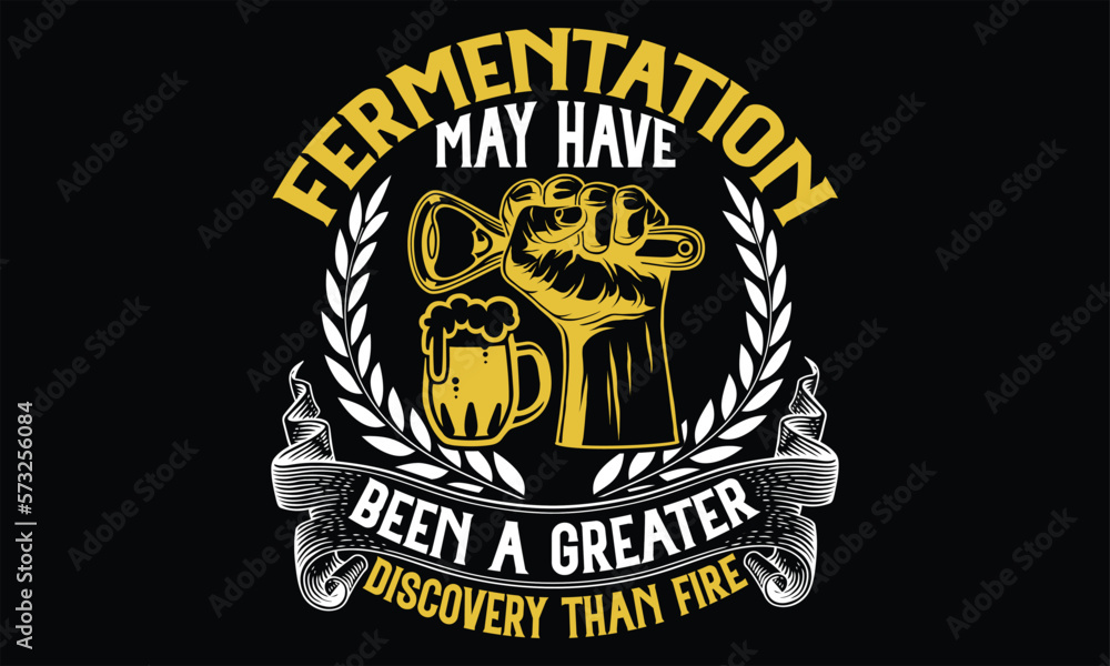 Fototapeta premium Fermentation May Have Been a Greater Discovery than fire - Beer T Shirt Design, typography vector, svg cut file, svg file, poster, banner, flyer and mug.