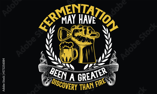 Fermentation May Have Been a Greater Discovery than fire - Beer T Shirt Design, typography vector, svg cut file, svg file, poster, banner, flyer and mug.