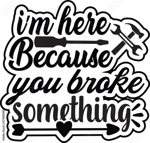 i’m here because you broke something