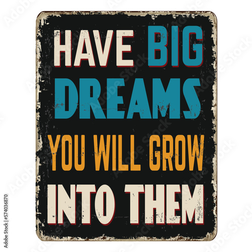 Have big dreams you will grow into them vintage rusty metal sign