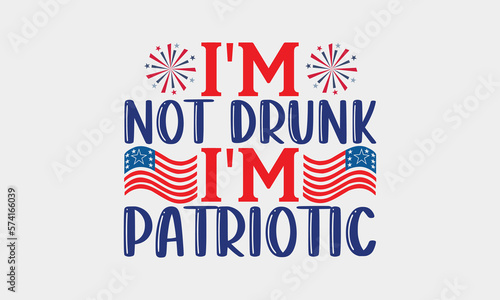 I'm Not Drunk I'm Patriotic - 4th Of July SVG Design, Handmade calligraphy vector illustration, Independence day party décor, New Year Decoration, for prints, bags and posters, EPS Files for Cutting.