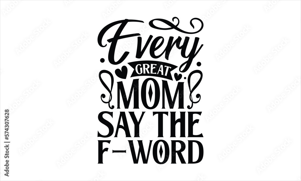 Every great mom say the f-word- Mother's Day T Shirt design, Mom cut files Cutting Machines Cameo Cricut svg, lettering EPS Editable Files.