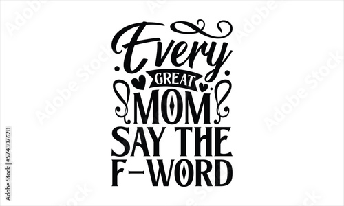 Every great mom say the f-word- Mother s Day T Shirt design  Mom cut files Cutting Machines Cameo Cricut svg  lettering EPS Editable Files.