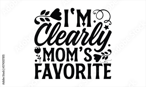 I'm clearly mom’s favorite- Mother's Day T Shirt design, Mom cut files Cutting Machines Cameo Cricut svg, lettering EPS Editable Files.