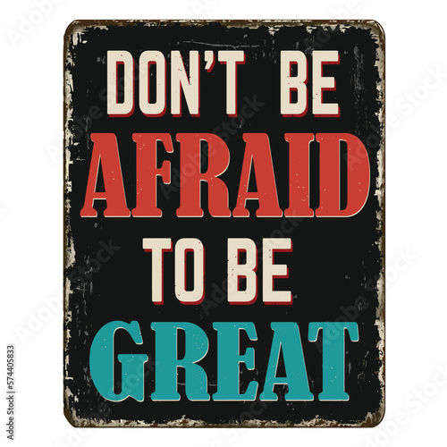 Don't be afraid to be great vintage rusty metal sign