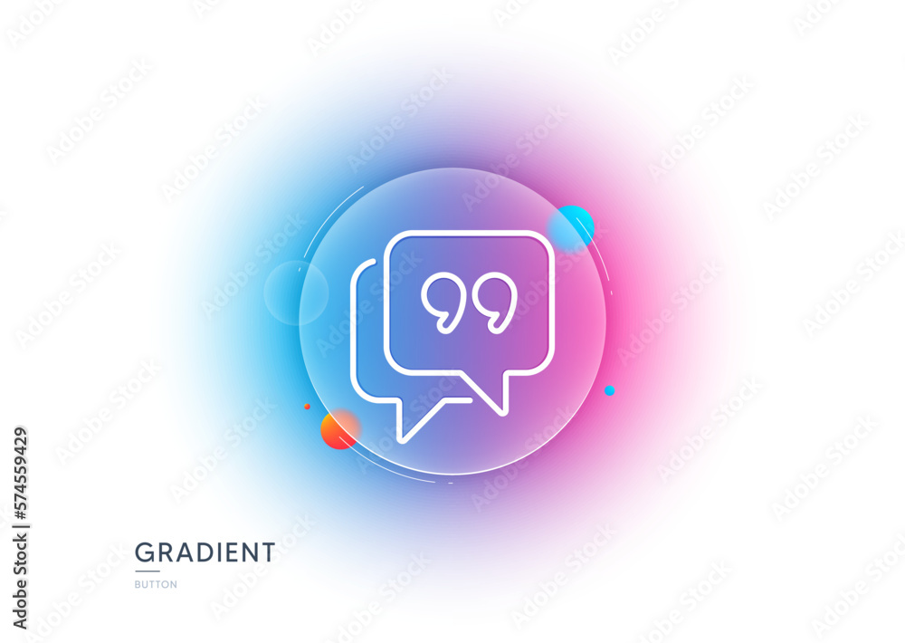 Quote bubble line icon. Gradient blur button with glassmorphism. Chat comment sign. Speech bubble symbol. Transparent glass design. Quote bubble line icon. Vector Quote bubble line icon. Gradient blur button with glassmorphism. Chat comment sign. Speech bubble symbol. Transparent glass design. Quote bubble line icon. Vector
