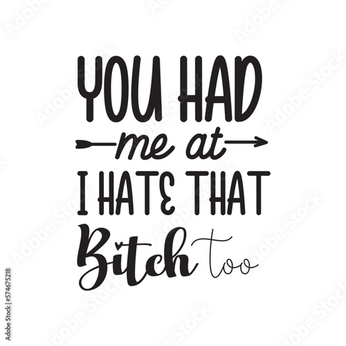 You Had Me At I Hate That Bitch Too. Hand Lettering And Inspiration Positive Quote. Hand Lettered Quote. Modern Calligraphy.