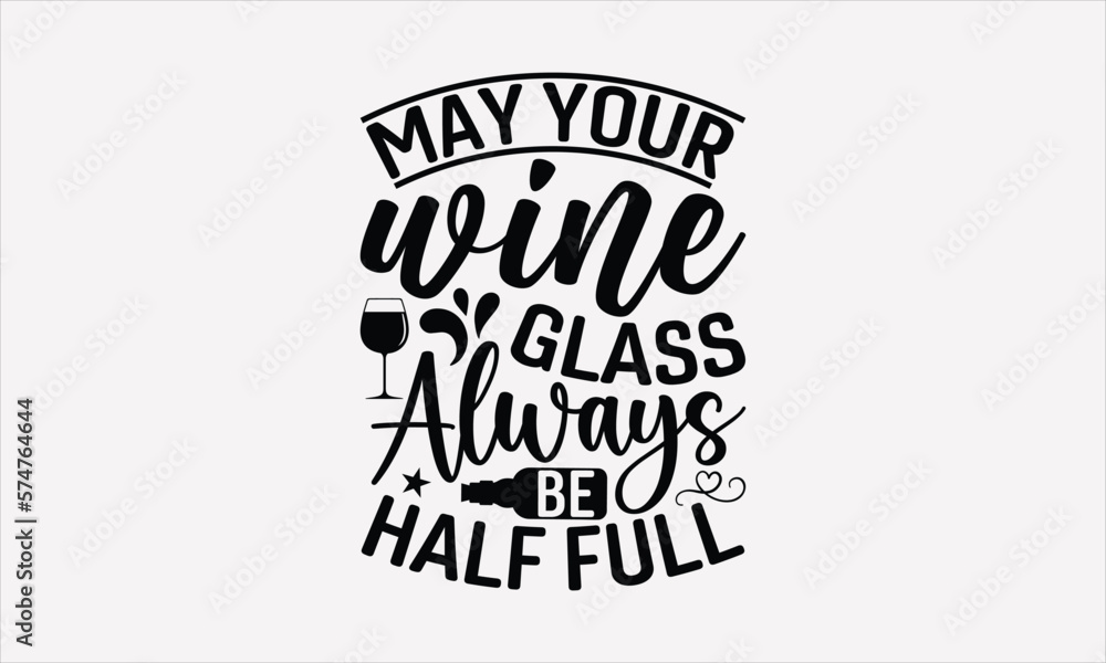 Obraz premium May Your Wine Glass Always Be Half Full - Wine SVG Design, Hand drawn lettering phrase isolated on white background, Illustration for prints on t-shirts, bags, posters, cards, mugs. EPS for Cutting Ma