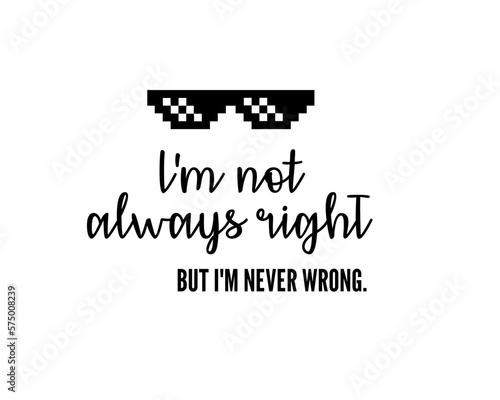 I'm not always right, but I'm never wrong vector illustration