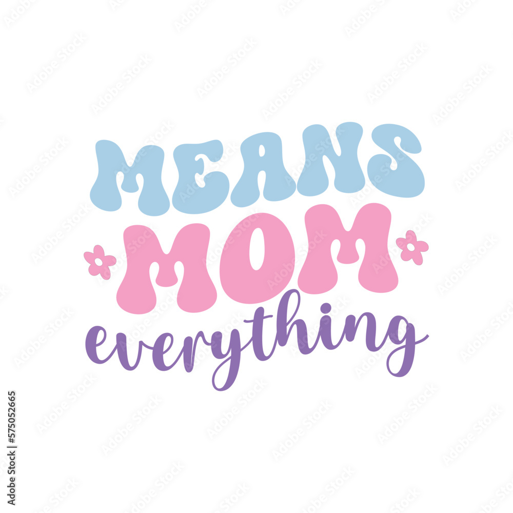 Mom means everything