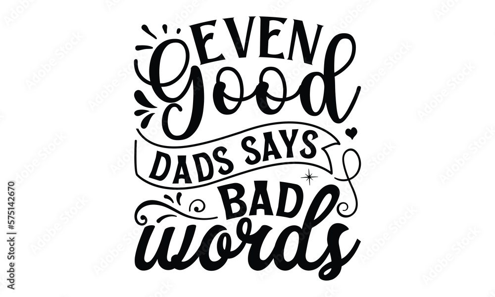 Even good dads says bad words, Father day t shirt design,  Hand drawn lettering father's quote in modern calligraphy style, jpg, svg files, Handwritten vector sign, EPS 10