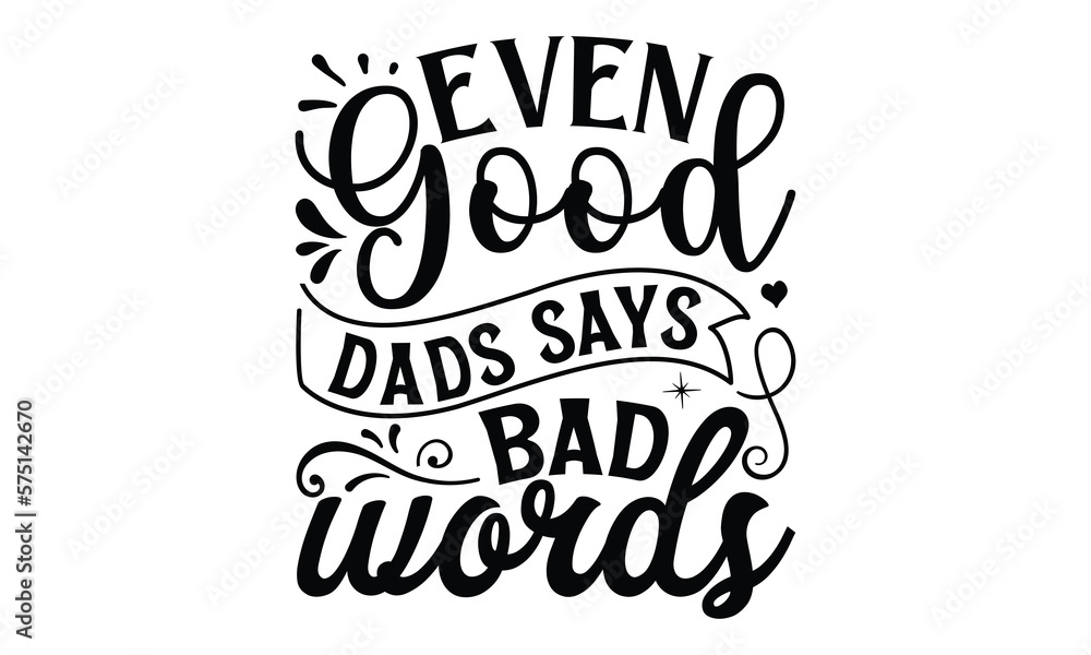 Even good dads says bad words, Father day t shirt design, Hand drawn lettering father's quote in modern calligraphy style, jpg, svg files, Handwritten vector sign, EPS 10 Even good dads says bad words, Father day t shirt design, Hand drawn lettering father's quote in modern calligraphy style, jpg, svg files, Handwritten vector sign, EPS 10