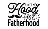Ain’t No Hood Like Fatherhood, Father day t shirt design,  Hand drawn lettering father's quote in modern calligraphy style, jpg, svg files, Handwritten vector sign, EPS 10