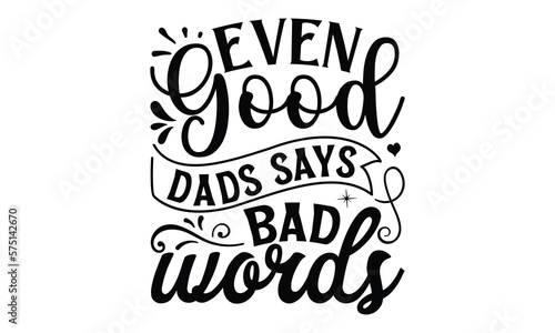 Even good dads says bad words, Father day t shirt design,  Hand drawn lettering father's quote in modern calligraphy style, jpg, svg files, Handwritten vector sign, EPS 10