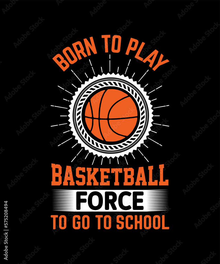Born To Play Basketball Force To Go To School T-Shirt design Born To Play Basketball Force To Go To School T-Shirt design