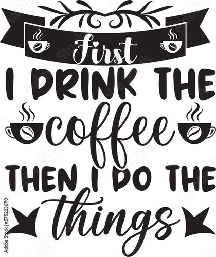First i drink the coffee then i do the things,  t-shirt, svg design