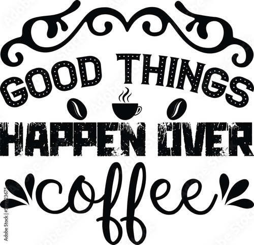 Good things happen over coffee,  t-shirt, svg design