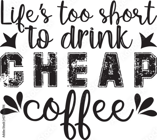 Life’s too short to drink cheap coffee,  t-shirt, svg design