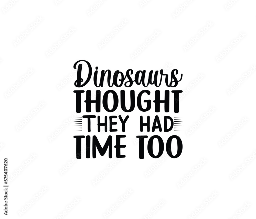 'Dinosaurs Thought They Had Time Too' Vector badge design for t-shirt prints, posters, stickers and other uses