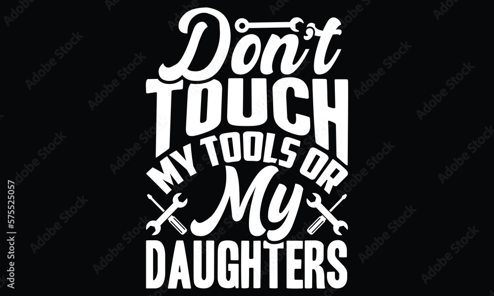 Fototapeta premium Do not Touch My Tools Or My Daughters, My Daughters Shirt, Funny For Dad, Happy Fathers Day, Best Papa Ever, Typography Lettering T Shirt Design