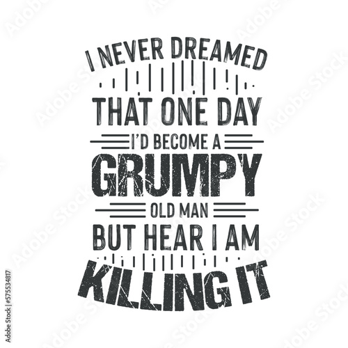 i never dreamed that one day i'd become a grumpy old man but hear i am killing it funny t shirt design vector,screen print, print ready, vector eps, editable eps, shirt design, text design for t-shirt