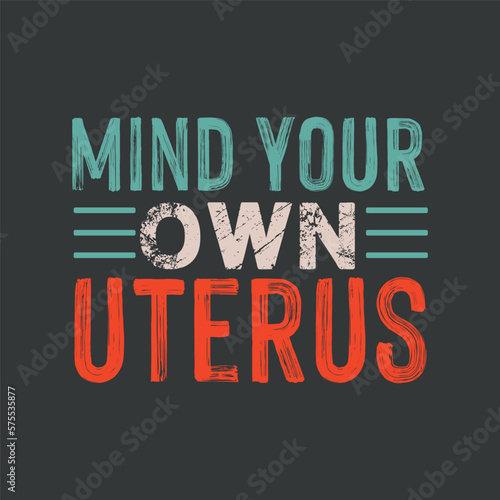Mind Your Own Uterus Pro Choice Women's Rights Feminist Girls T-Shirt design svg, , Feminist, funny, women's empowerment, women's right,anti-abortion,pro-choice movements
