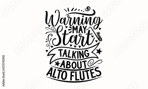 Warning May Start Talking About Alto Flutes- Flute svg design, Hand drawn lettering phrase, Calligraphy t shirt design, This illustration can be used as a print on t-shirts and bags, stationary or as 