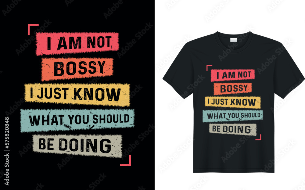 I Am Not Bossy I Just Know What You Should Be Doing. funny typography illustration graphic t-shirt design. I Am Not Bossy I Just Know What You Should Be Doing. funny typography illustration graphic t-shirt design.
