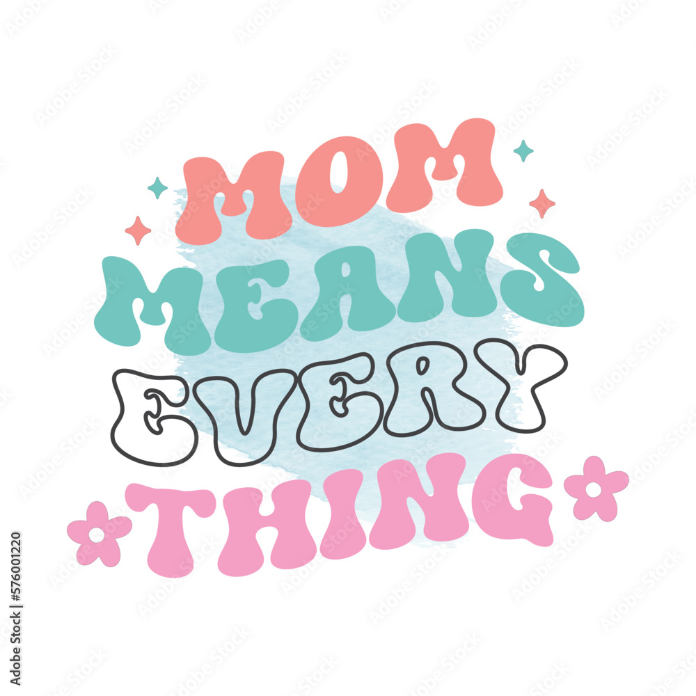 Mom means everything Mom means everything