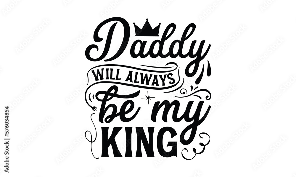 Daddy will always be my King- Father's day t-shirt design, Motivational Inspirational SVG Quotes, Gift for Illustration Good for Greeting Cards, Poster, Banners, Vector EPS 10 Editable Files.